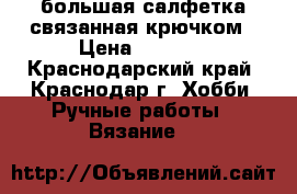 большая салфетка связанная крючком › Цена ­ 1 200 - Краснодарский край, Краснодар г. Хобби. Ручные работы » Вязание   